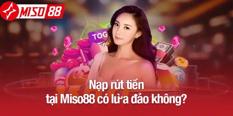 Nạp/rút tiền tại Miso88 có lừa đảo không?