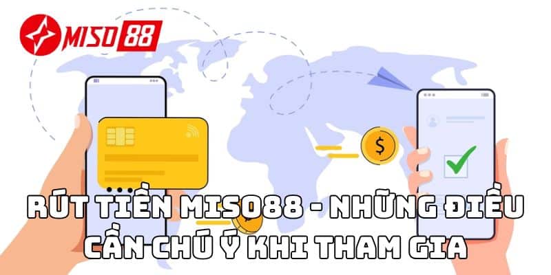 Rút tiền Miso88 - Những điều cần chú ý khi tham gia